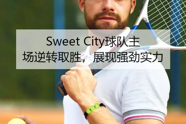 Sweet City球队主场逆转取胜，展现强劲实力（HTH）
