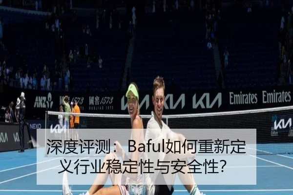 深度评测：Baful如何重新定义行业稳定性与安全性？