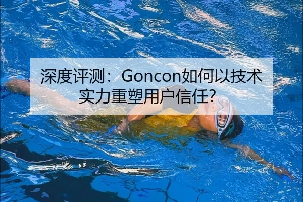 深度评测：Goncon如何以技术实力重塑用户信任？（HTH）