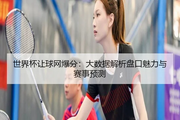 世界杯让球网爆分：大数据解析盘口魅力与赛事预测 | HTH