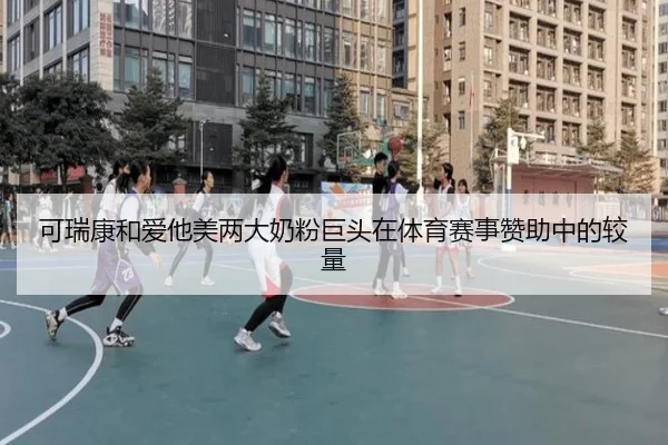可瑞康和爱他美两大奶粉巨头在体育赛事赞助中的较量